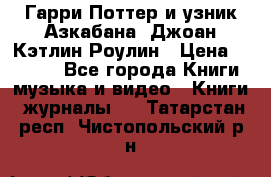 Гарри Поттер и узник Азкабана. Джоан Кэтлин Роулин › Цена ­ 1 500 - Все города Книги, музыка и видео » Книги, журналы   . Татарстан респ.,Чистопольский р-н